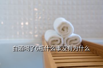 白酒喝了6瓶什么事没有为什么