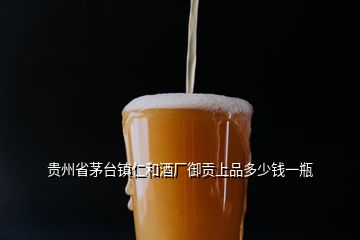 贵州省茅台镇仁和酒厂御贡上品多少钱一瓶