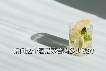 请问这个酒是茅台吗多少钱的