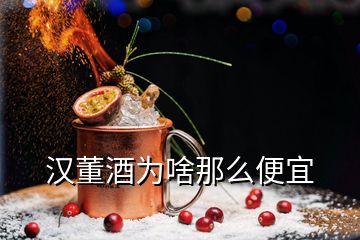 汉董酒为啥那么便宜