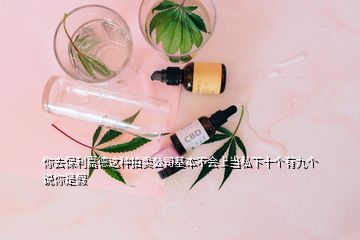 你去保利嘉德这种拍卖公司基本不会上当私下十个有九个说你是假