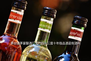 茅台镇茅宴酿酒厂生产四十三度十年极品酒是假酒吗