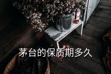 茅台的保质期多久