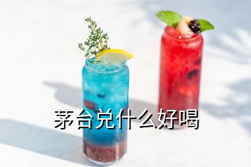 茅台兑什么好喝