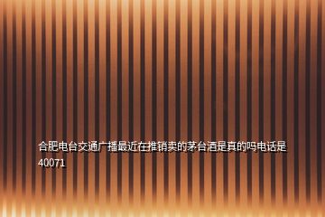 合肥电台交通广播最近在推销卖的茅台酒是真的吗电话是40071