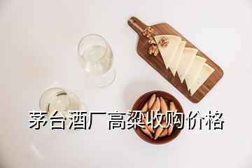 茅台酒厂高粱收购价格