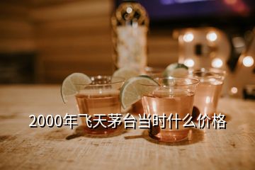 2000年飞天茅台当时什么价格