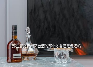 那些冒充贵州茅台酒的那个浓香酒是假酒吗