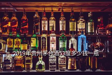 2019年贵州茅台酒53度多少钱一瓶