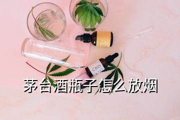 茅台酒瓶子怎么放烟