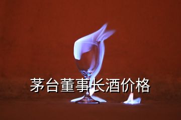 茅台董事长酒价格