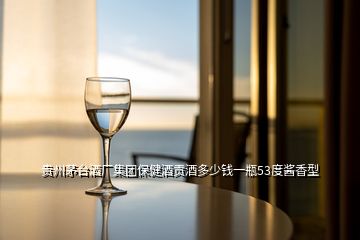 贵州茅台酒厂集团保健酒贡酒多少钱一瓶53度酱香型