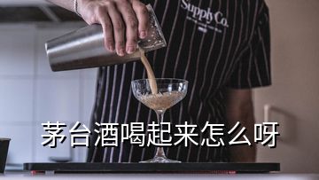 茅台酒喝起来怎么呀