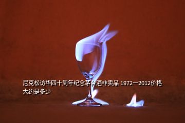 尼克松访华四十周年纪念茅台酒非卖品 1972一2012价格大约是多少