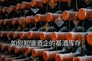 如何知道酒企的基酒库存