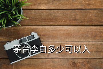 茅台李白多少可以入