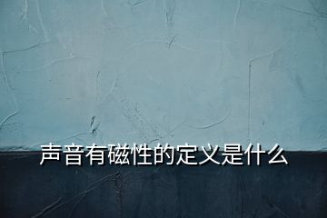 声音有磁性的定义是什么