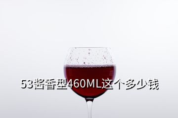 53酱香型460ML这个多少钱