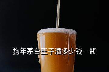 狗年茅台王子酒多少钱一瓶