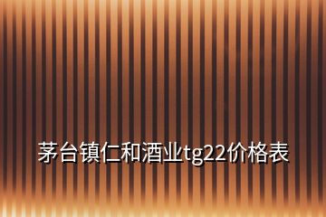 茅台镇仁和酒业tg22价格表