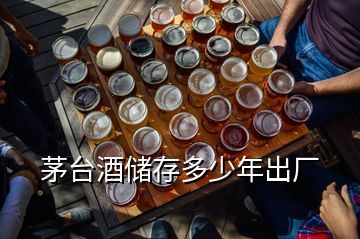 茅台酒储存多少年出厂