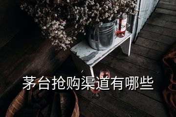 茅台抢购渠道有哪些