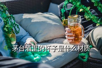 茅台酒里的杯子是什么材质