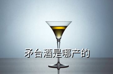 矛台酒是哪产的