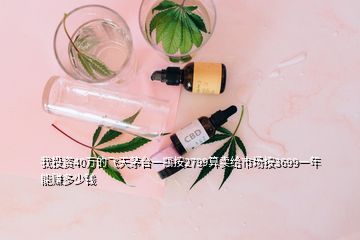 我投资40万的飞天茅台一瓶按2799算卖给市场按3699一年能赚多少钱