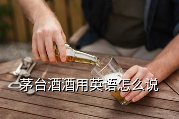 茅台酒酒用英语怎么说