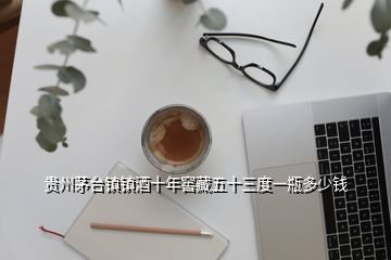 贵州茅台镇镇酒十年窖藏五十三度一瓶多少钱