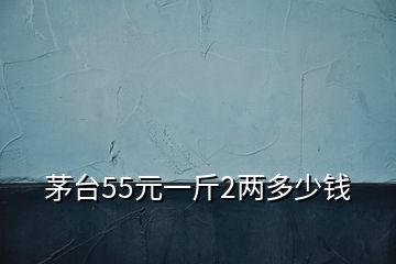 茅台55元一斤2两多少钱