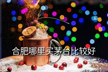 合肥哪里买茅台比较好