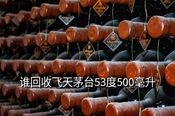 谁回收飞天茅台53度500毫升