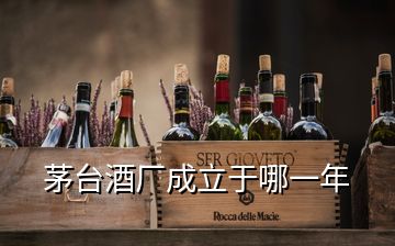 茅台酒厂成立于哪一年