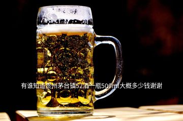 有谁知道贵州茅台镇52酒一瓶500ml大概多少钱谢谢