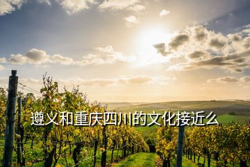 遵义和重庆四川的文化接近么