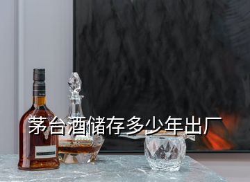 茅台酒储存多少年出厂