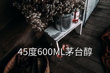 45度600ML茅台醇