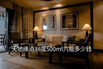 天地缘酒38度500ml六瓶多少钱