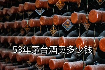 53年茅台酒卖多少钱