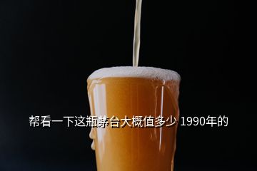 帮看一下这瓶茅台大概值多少 1990年的