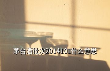 茅台酒批次2014101什么意思