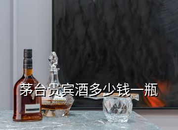 茅台贵宾酒多少钱一瓶