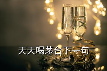 天天喝茅台下一句