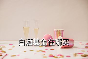 白酒基金在哪买