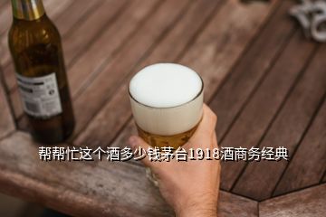 帮帮忙这个酒多少钱茅台1918酒商务经典