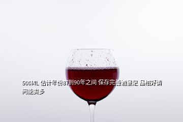 500ML 估计年份87到90年之间 保存完善酒量足 品相好请问能卖多