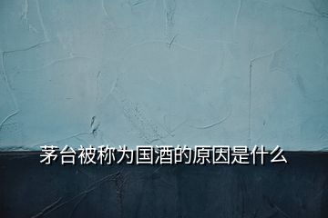 茅台被称为国酒的原因是什么