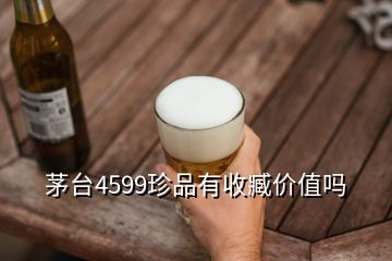 茅台4599珍品有收臧价值吗